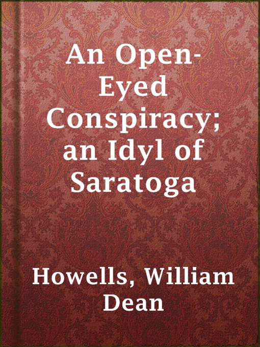 Title details for An Open-Eyed Conspiracy; an Idyl of Saratoga by William Dean Howells - Available